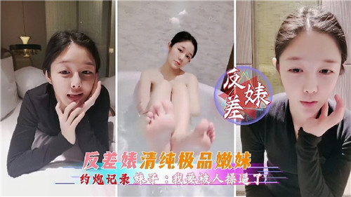 清纯极品嫩妹竟是反差婊！私密约炮性爱视频完整流出