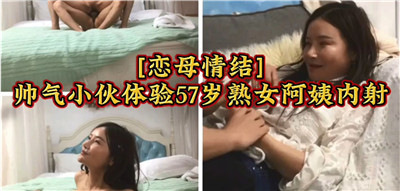 恋母情结帅气小伙被47岁极品熟女榨干 激烈内射高潮不断